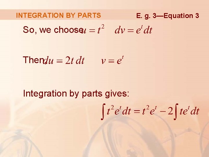 INTEGRATION BY PARTS So, we choose Then, Integration by parts gives: E. g. 3—Equation