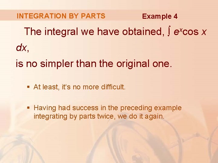 INTEGRATION BY PARTS Example 4 The integral we have obtained, ∫ excos x dx,