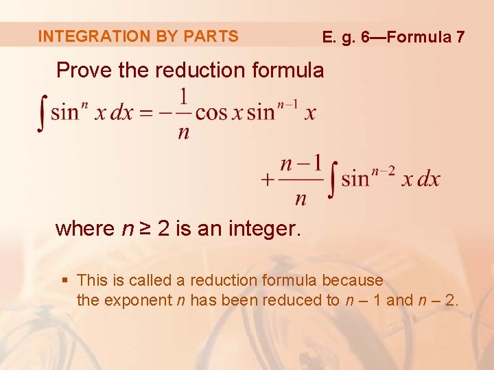 INTEGRATION BY PARTS E. g. 6—Formula 7 Prove the reduction formula where n ≥