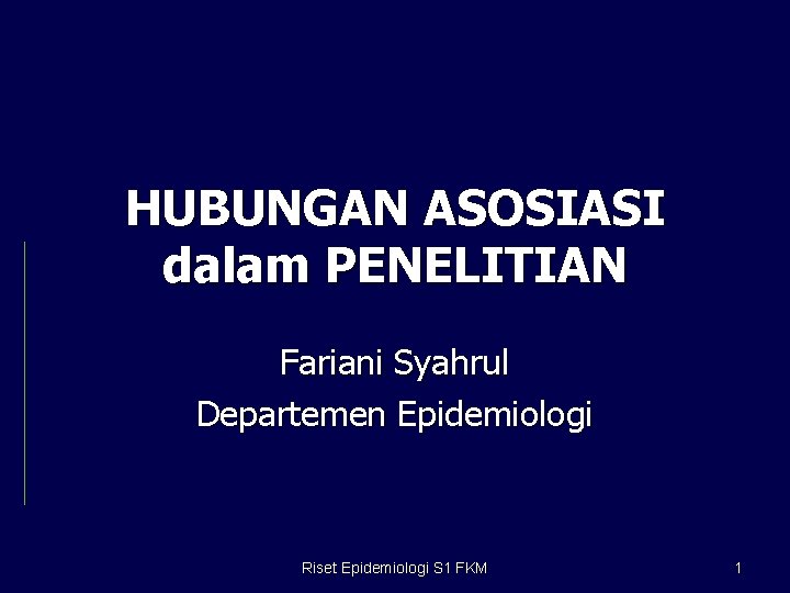 HUBUNGAN ASOSIASI dalam PENELITIAN Fariani Syahrul Departemen Epidemiologi Riset Epidemiologi S 1 FKM 1