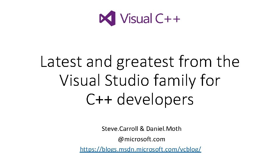 Latest and greatest from the Visual Studio family for C++ developers Steve. Carroll &