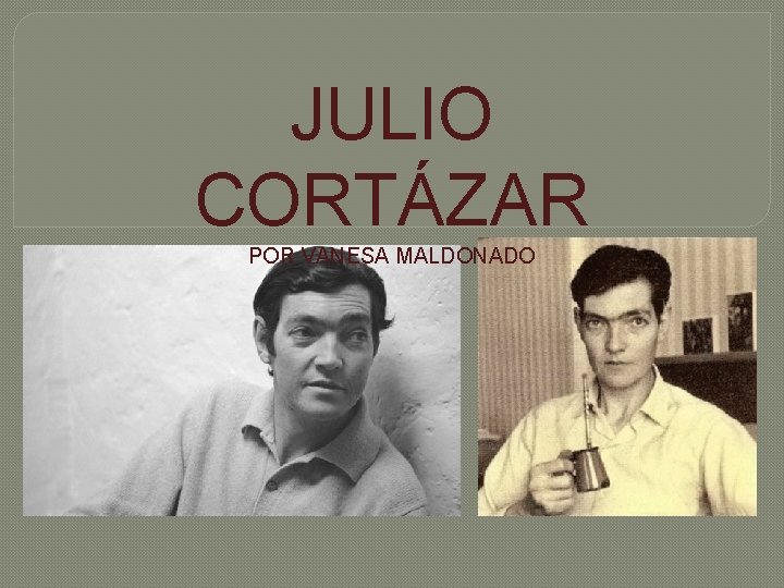 JULIO CORTÁZAR POR VANESA MALDONADO 