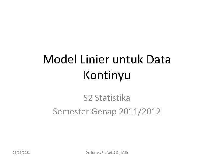 Model Linier untuk Data Kontinyu S 2 Statistika Semester Genap 2011/2012 22/02/2021 Dr. Rahma Model Linier untuk Data Kontinyu S 2 Statistika Semester Genap 2011/2012 22/02/2021 Dr. Rahma