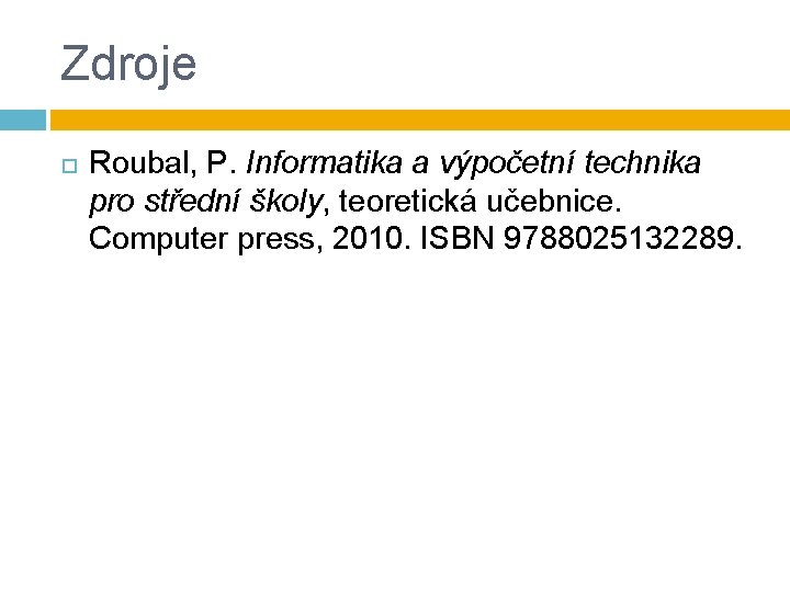 Zdroje Roubal, P. Informatika a výpočetní technika pro střední školy, teoretická učebnice. Computer press,