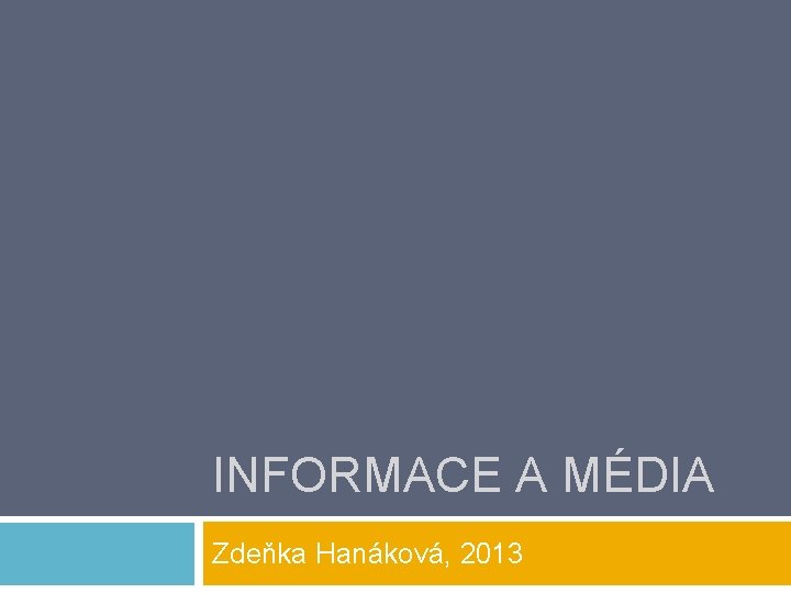 INFORMACE A MÉDIA Zdeňka Hanáková, 2013 