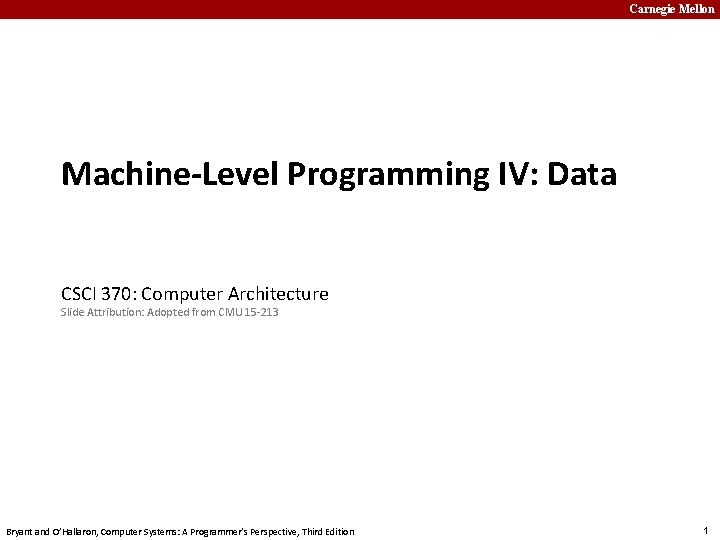 Carnegie Mellon Machine-Level Programming IV: Data CSCI 370: Computer Architecture Slide Attribution: Adopted from