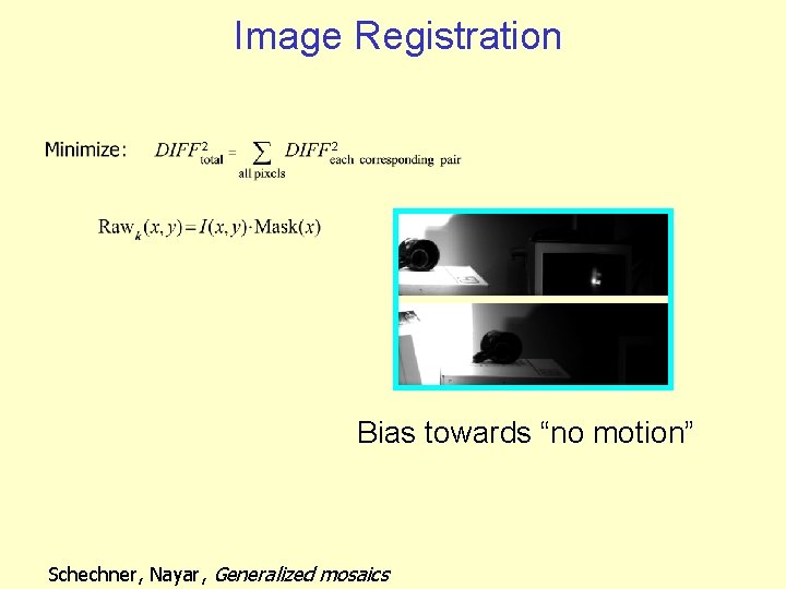 Image Registration Bias towards “no motion” Schechner, Nayar, Generalized mosaics 