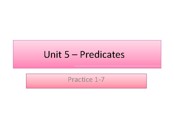 Unit 5 – Predicates Practice 1 -7 