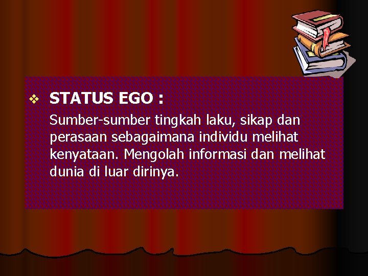 v STATUS EGO : Sumber-sumber tingkah laku, sikap dan perasaan sebagaimana individu melihat kenyataan.