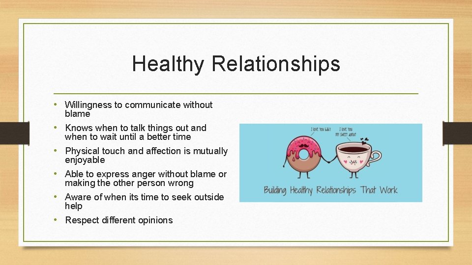 Healthy Relationships • Willingness to communicate without blame • Knows when to talk things