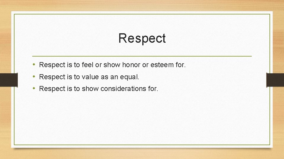 Respect • Respect is to feel or show honor or esteem for. • Respect