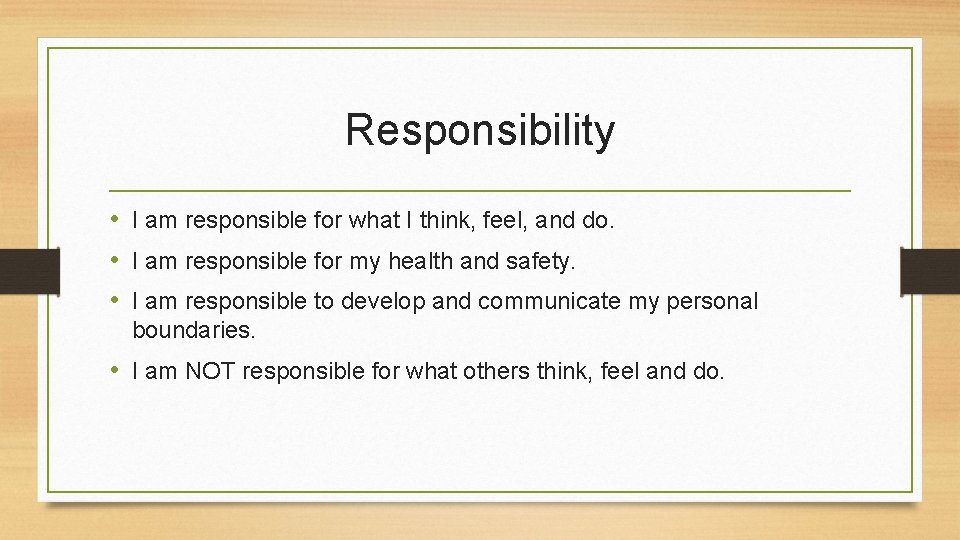 Responsibility • I am responsible for what I think, feel, and do. • I