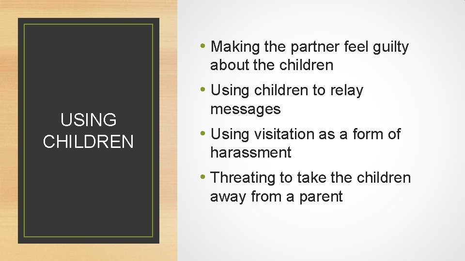  • Making the partner feel guilty about the children • Using children to