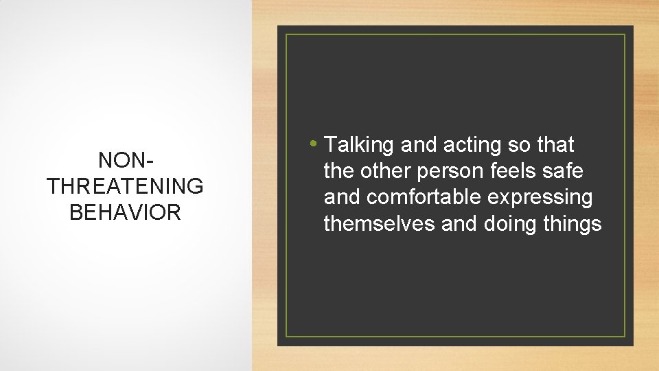 NONTHREATENING BEHAVIOR • Talking and acting so that the other person feels safe and