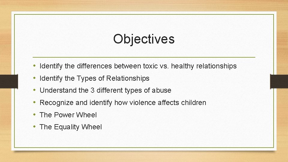 Objectives • • • Identify the differences between toxic vs. healthy relationships Identify the