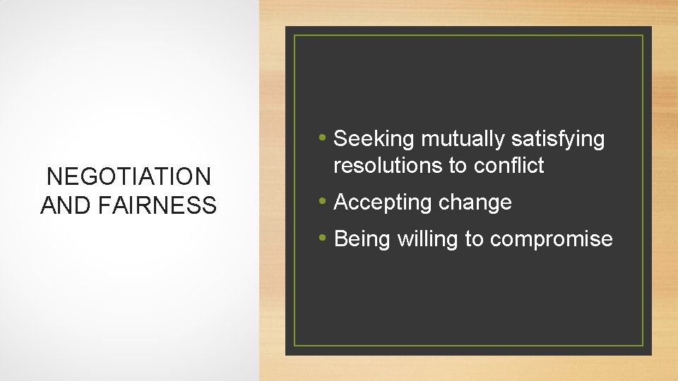  • Seeking mutually satisfying NEGOTIATION AND FAIRNESS resolutions to conflict • Accepting change