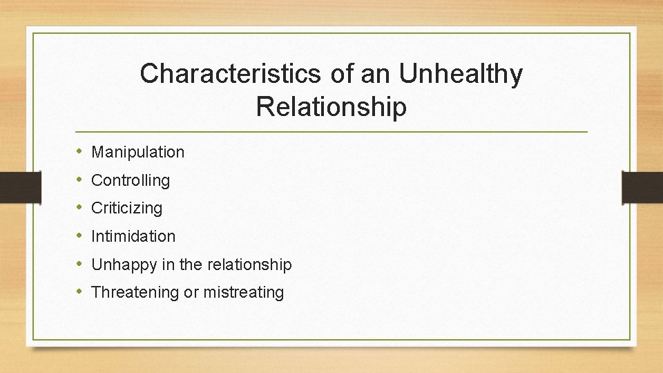 Characteristics of an Unhealthy Relationship • • • Manipulation Controlling Criticizing Intimidation Unhappy in