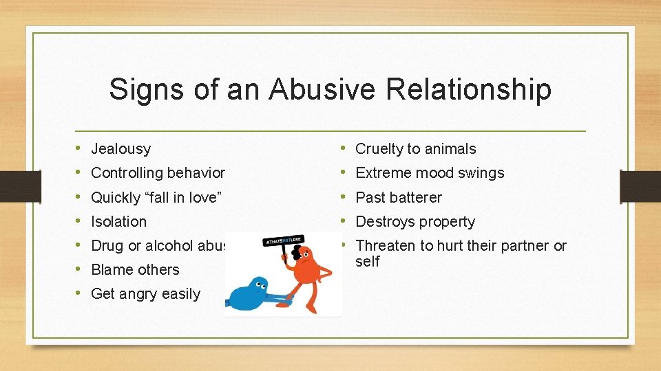 Signs of an Abusive Relationship • • Jealousy Controlling behavior Quickly “fall in love”