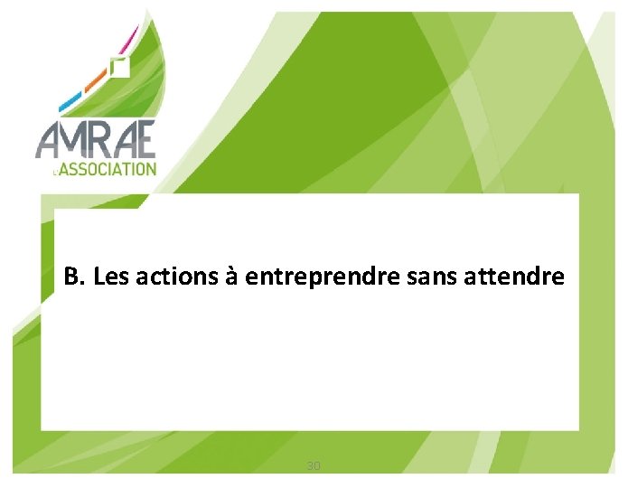 B. Les actions à entreprendre sans attendre 30 