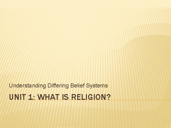 Understanding Differing Belief Systems UNIT 1: WHAT IS RELIGION? 