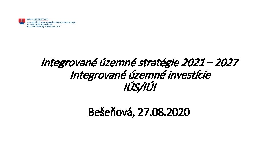 Integrované územné stratégie 2021 – 2027 Integrované územné investície IÚS/IÚI Bešeňová, 27. 08. 2020
