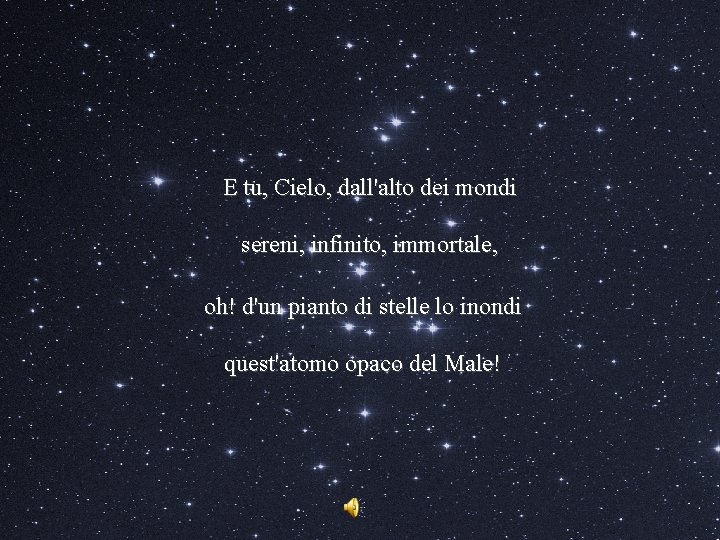 E tu, Cielo, dall'alto dei mondi sereni, infinito, immortale, oh! d'un pianto di stelle