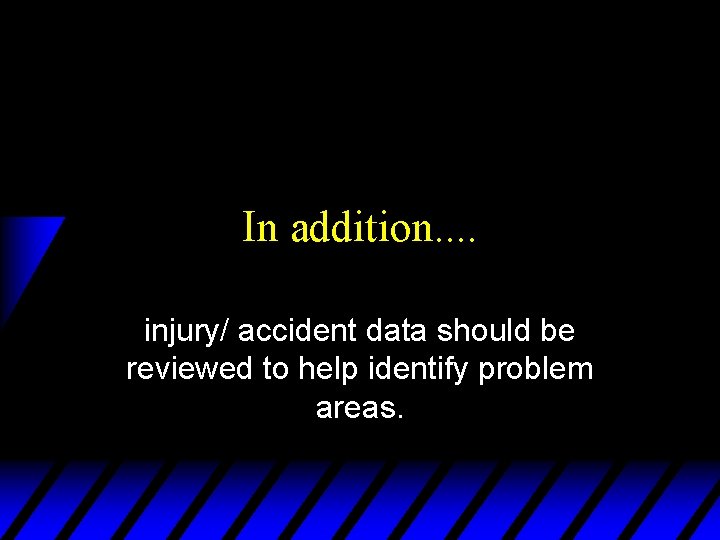 In addition. . injury/ accident data should be reviewed to help identify problem areas.