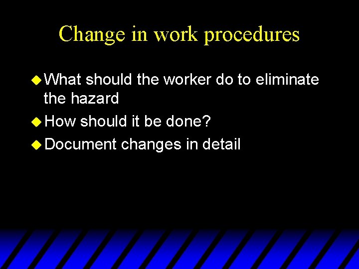 Change in work procedures u What should the worker do to eliminate the hazard
