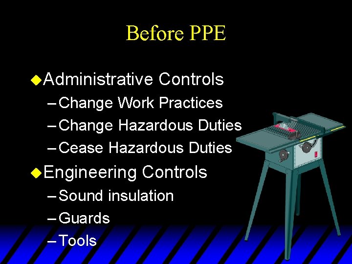 Before PPE u. Administrative Controls – Change Work Practices – Change Hazardous Duties –