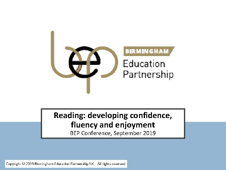 Reading: developing confidence, fluency and enjoyment BEP Conference, September 2019 