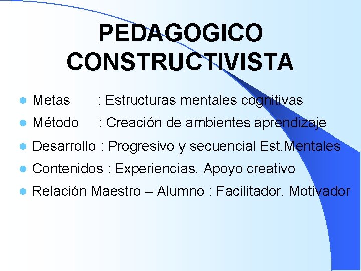 PEDAGOGICO CONSTRUCTIVISTA l Metas : Estructuras mentales cognitivas l Método : Creación de ambientes PEDAGOGICO CONSTRUCTIVISTA l Metas : Estructuras mentales cognitivas l Método : Creación de ambientes