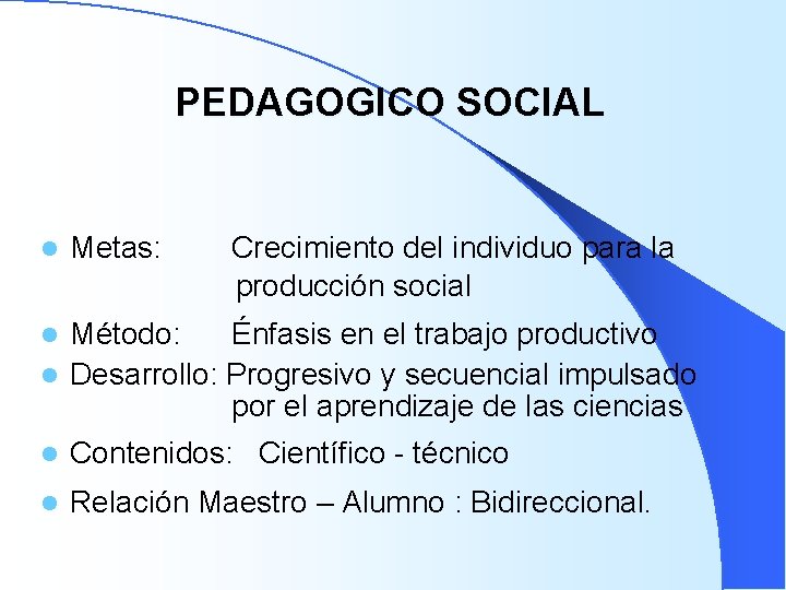 PEDAGOGICO SOCIAL l Metas: Crecimiento del individuo para la producción social Método: Énfasis en PEDAGOGICO SOCIAL l Metas: Crecimiento del individuo para la producción social Método: Énfasis en