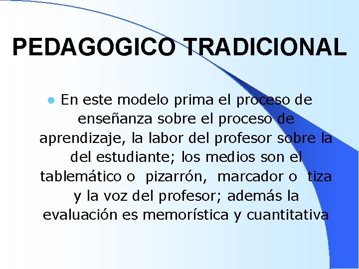 PEDAGOGICO TRADICIONAL En este modelo prima el proceso de enseñanza sobre el proceso de PEDAGOGICO TRADICIONAL En este modelo prima el proceso de enseñanza sobre el proceso de
