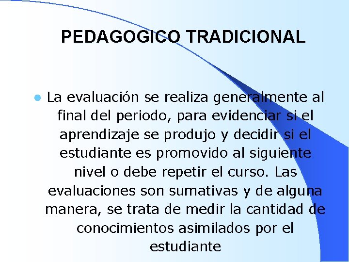 PEDAGOGICO TRADICIONAL l La evaluación se realiza generalmente al final del periodo, para evidenciar PEDAGOGICO TRADICIONAL l La evaluación se realiza generalmente al final del periodo, para evidenciar