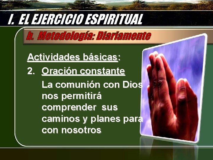 I. EL EJERCICIO ESPIRITUAL Actividades básicas: 2. Oración constante La comunión con Dios nos