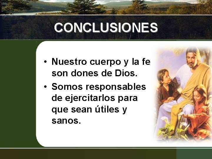 CONCLUSIONES • Nuestro cuerpo y la fe son dones de Dios. • Somos responsables