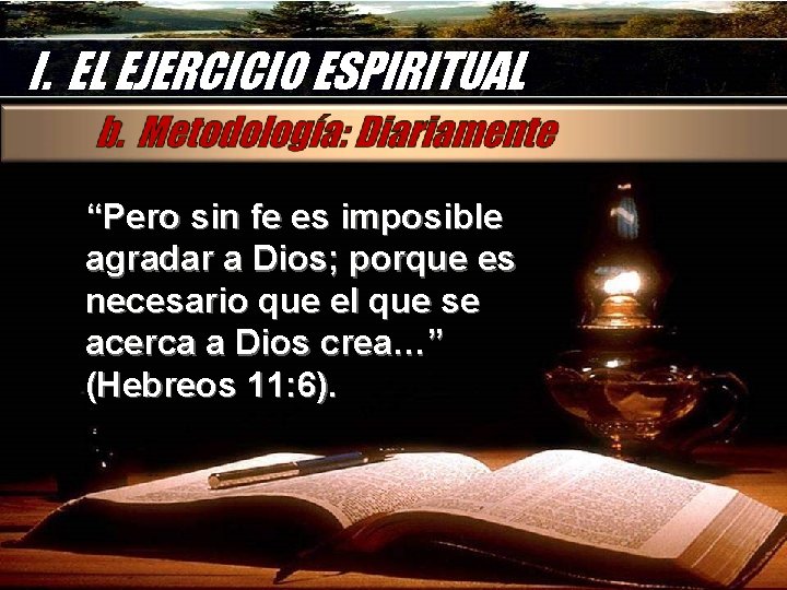 I. EL EJERCICIO ESPIRITUAL “Pero sin fe es imposible agradar a Dios; porque es