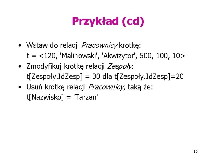 Przykład (cd) • Wstaw do relacji Pracownicy krotkę: t = <120, 'Malinowski', 'Akwizytor', 500,