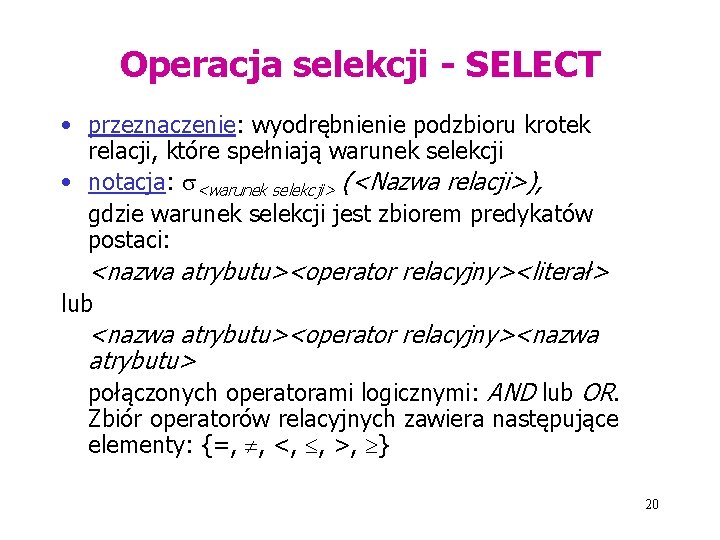 Operacja selekcji - SELECT • przeznaczenie: wyodrębnienie podzbioru krotek relacji, które spełniają warunek selekcji