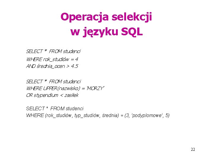 Operacja selekcji w języku SQL SELECT * FROM studenci WHERE rok_studiów = 4 AND