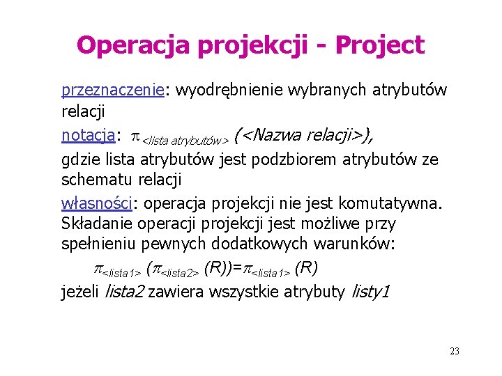 Operacja projekcji - Project przeznaczenie: wyodrębnienie wybranych atrybutów relacji notacja: <lista atrybutów> (<Nazwa relacji>),