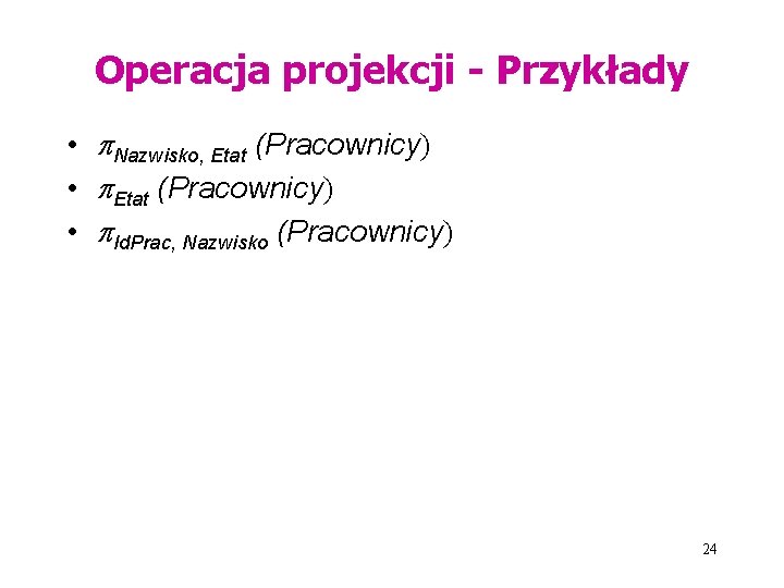 Operacja projekcji - Przykłady • Nazwisko, Etat (Pracownicy) • Id. Prac, Nazwisko (Pracownicy) 24