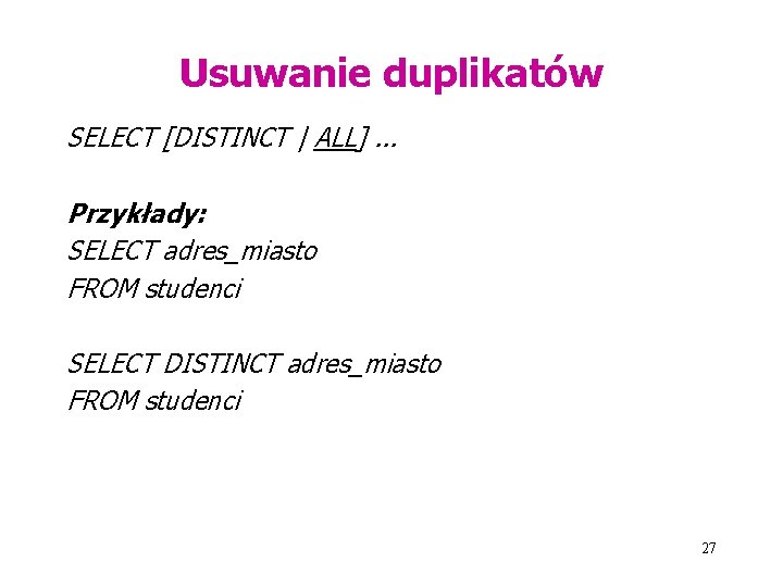 Usuwanie duplikatów SELECT [DISTINCT | ALL]. . . Przykłady: SELECT adres_miasto FROM studenci SELECT