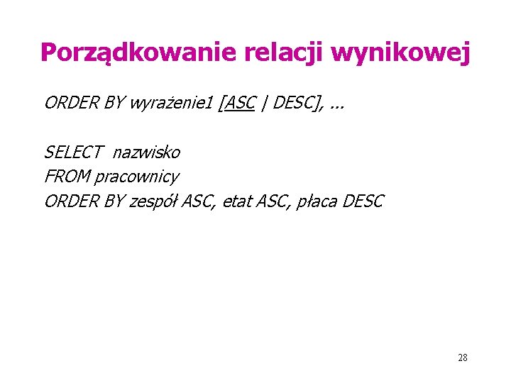 Porządkowanie relacji wynikowej ORDER BY wyrażenie 1 [ASC | DESC], . . . SELECT