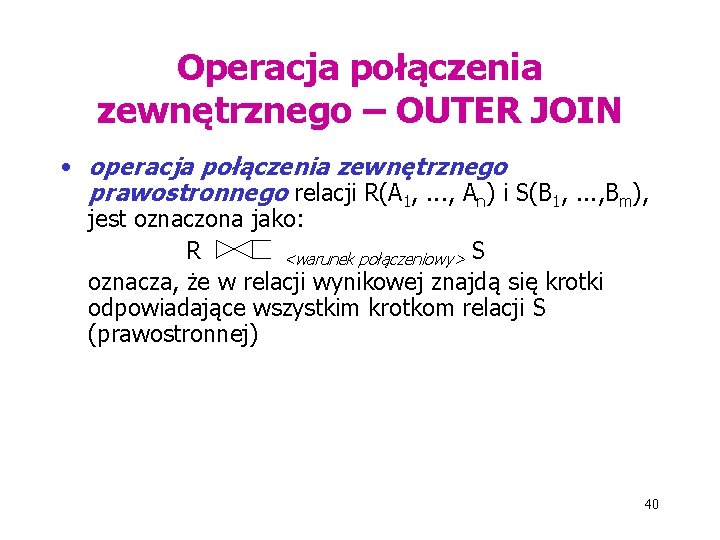 Operacja połączenia zewnętrznego – OUTER JOIN • operacja połączenia zewnętrznego prawostronnego relacji R(A 1,