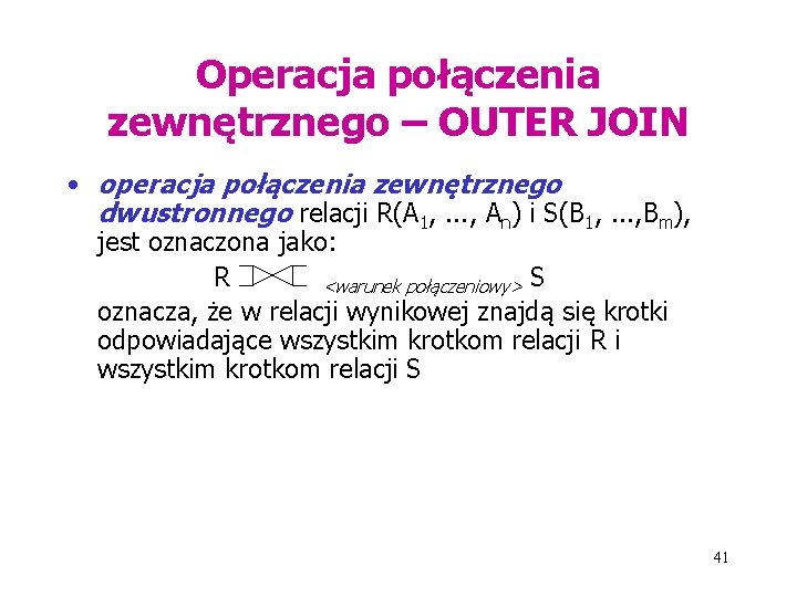 Operacja połączenia zewnętrznego – OUTER JOIN • operacja połączenia zewnętrznego dwustronnego relacji R(A 1,
