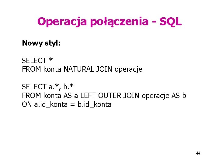 Operacja połączenia - SQL Nowy styl: SELECT * FROM konta NATURAL JOIN operacje SELECT