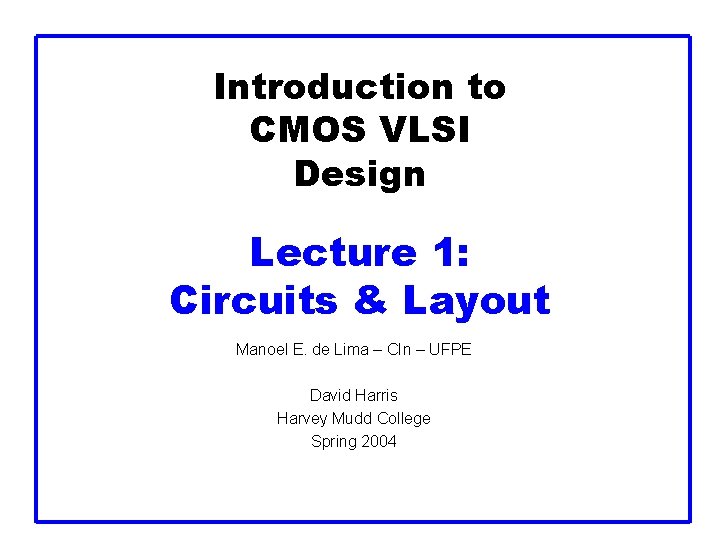 Introduction to CMOS VLSI Design Lecture 1: Circuits & Layout Manoel E. de Lima