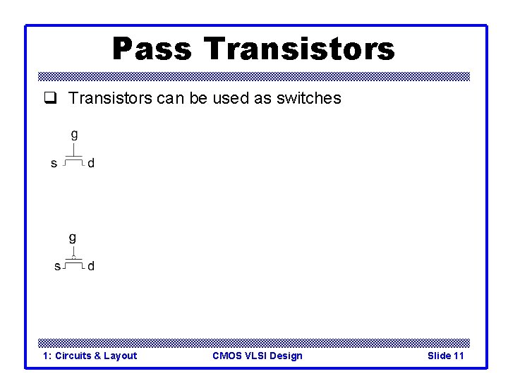 Pass Transistors q Transistors can be used as switches 1: Circuits & Layout CMOS
