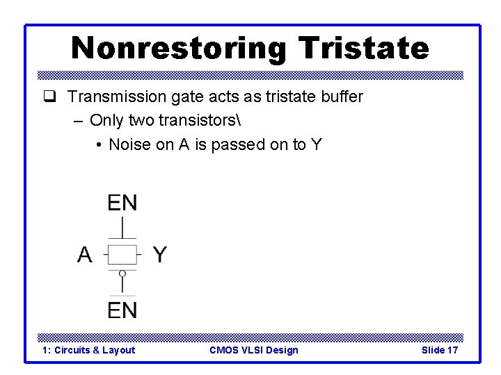 Nonrestoring Tristate q Transmission gate acts as tristate buffer – Only two transistors •